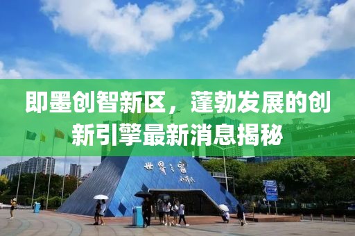 即墨创智新区，蓬勃发展的创新引擎最新消息揭秘