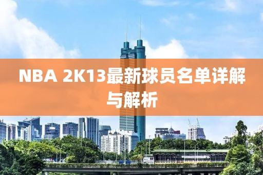NBA 2K13最新球员名单详解与解析