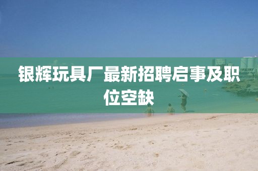 银辉玩具厂最新招聘启事及职位空缺
