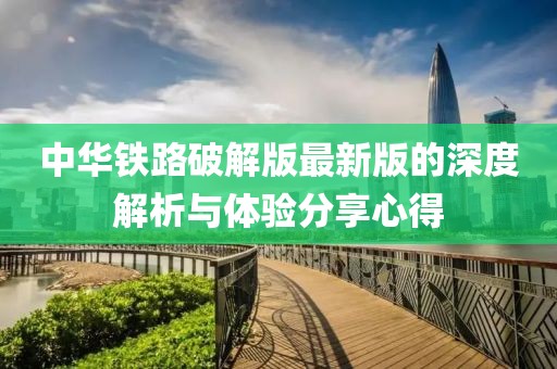 中华铁路破解版最新版的深度解析与体验分享心得