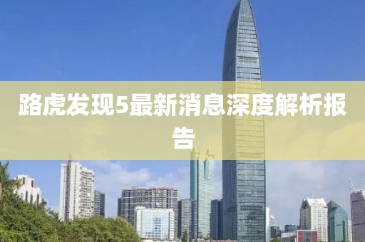 路虎发现5最新消息深度解析报告