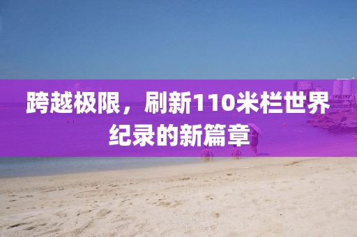 跨越极限，刷新110米栏世界纪录的新篇章