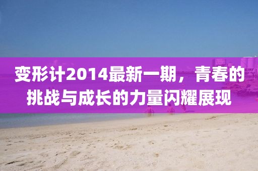 变形计2014最新一期，青春的挑战与成长的力量闪耀展现