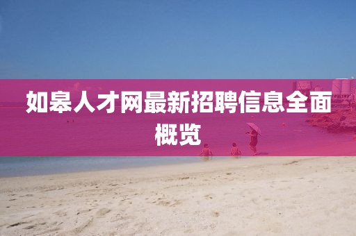如皋人才网最新招聘信息全面概览