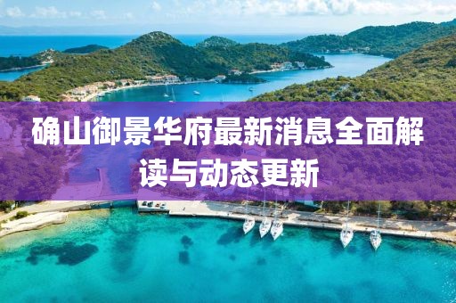 确山御景华府最新消息全面解读与动态更新