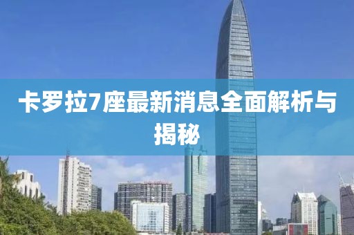 卡罗拉7座最新消息全面解析与揭秘
