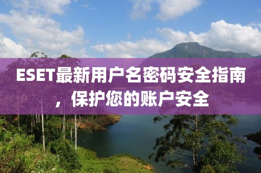 ESET最新用户名密码安全指南，保护您的账户安全