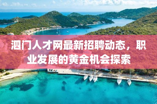 泗门人才网最新招聘动态，职业发展的黄金机会探索