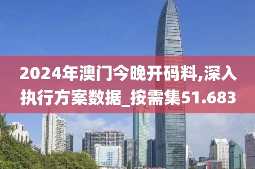2024年澳门今晚开码料,深入执行方案数据_按需集51.683