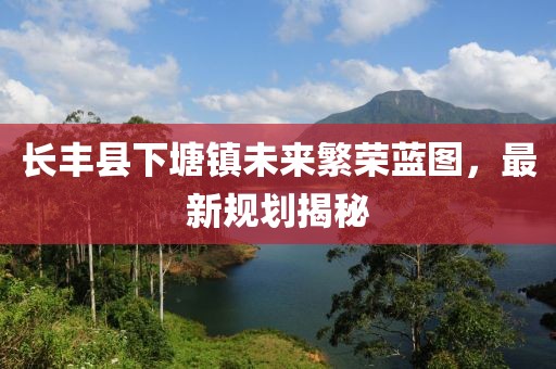 长丰县下塘镇未来繁荣蓝图，最新规划揭秘