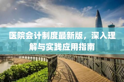 医院会计制度最新版，深入理解与实践应用指南