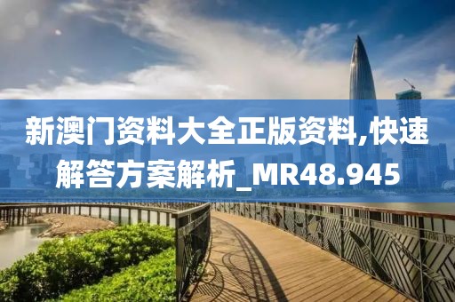 新澳门资料大全正版资料,快速解答方案解析_MR48.945