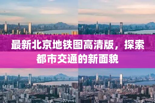 最新北京地铁图高清版，探索都市交通的新面貌