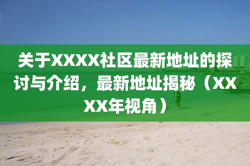 关于XXXX社区最新地址的探讨与介绍，最新地址揭秘（XXXX年视角）