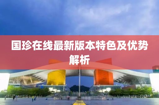 国珍在线最新版本特色及优势解析