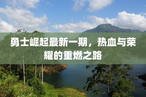 勇士崛起最新一期，热血与荣耀的重燃之路