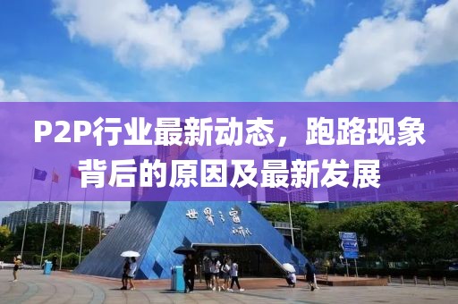 P2P行业最新动态，跑路现象背后的原因及最新发展