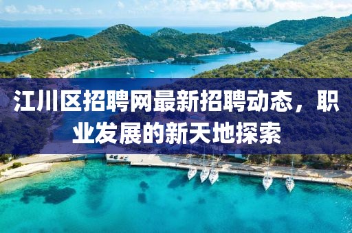 江川区招聘网最新招聘动态，职业发展的新天地探索
