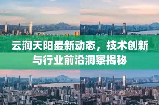 云润天阳最新动态，技术创新与行业前沿洞察揭秘