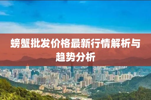 螃蟹批发价格最新行情解析与趋势分析