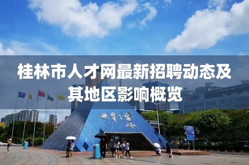 桂林市人才网最新招聘动态及其地区影响概览