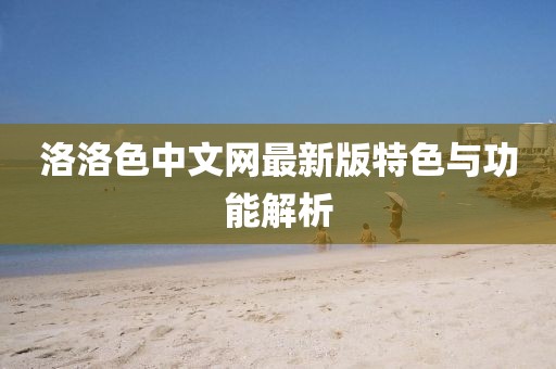 洛洛色中文网最新版特色与功能解析