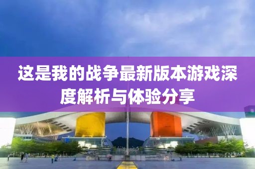 这是我的战争最新版本游戏深度解析与体验分享