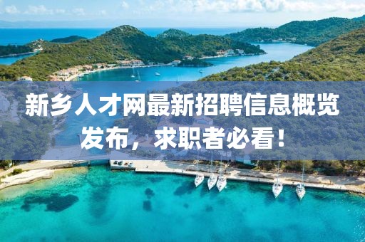 新乡人才网最新招聘信息概览发布，求职者必看！