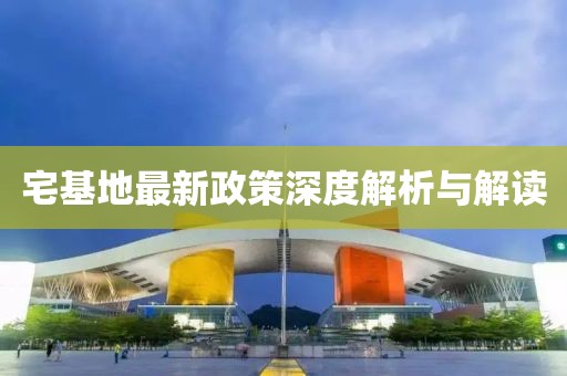 宅基地最新政策深度解析与解读