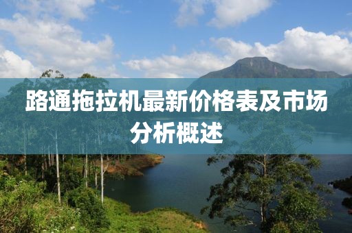 路通拖拉机最新价格表及市场分析概述