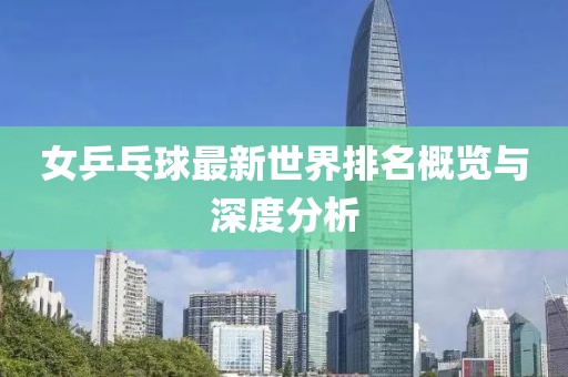 女乒乓球最新世界排名概览与深度分析