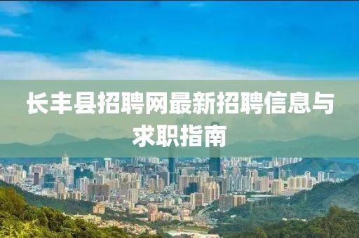 长丰县招聘网最新招聘信息与求职指南