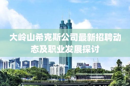 大岭山希克斯公司最新招聘动态及职业发展探讨