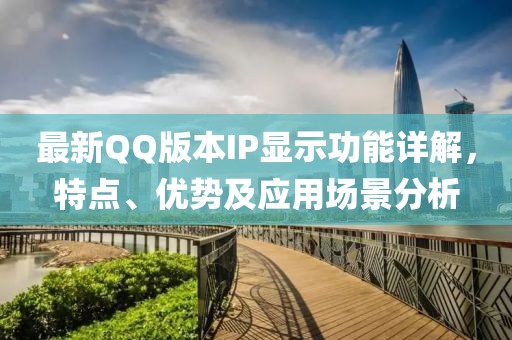 最新QQ版本IP显示功能详解，特点、优势及应用场景分析