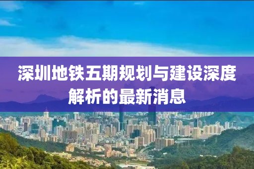 深圳地铁五期规划与建设深度解析的最新消息