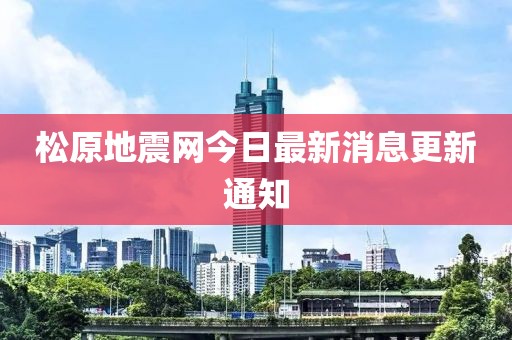 松原地震网今日最新消息更新通知