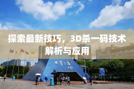 探索最新技巧，3D杀一码技术解析与应用