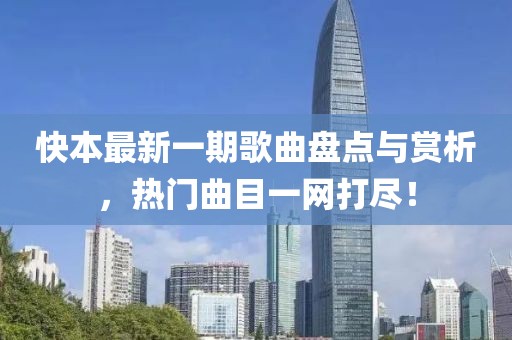 快本最新一期歌曲盘点与赏析，热门曲目一网打尽！