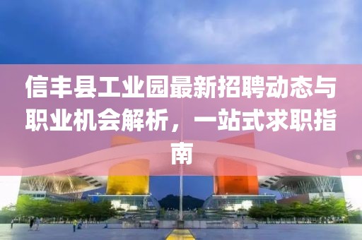 信丰县工业园最新招聘动态与职业机会解析，一站式求职指南