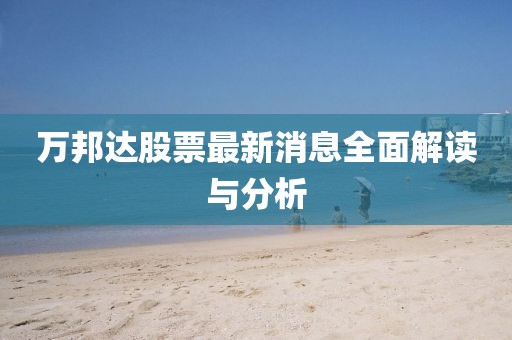 万邦达股票最新消息全面解读与分析