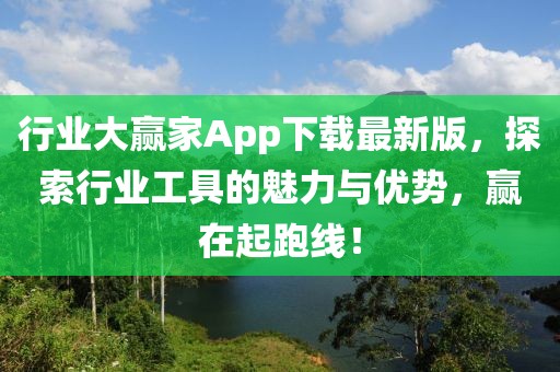 行业大赢家App下载最新版，探索行业工具的魅力与优势，赢在起跑线！