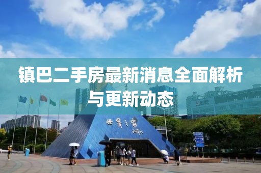 镇巴二手房最新消息全面解析与更新动态