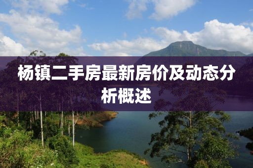 杨镇二手房最新房价及动态分析概述