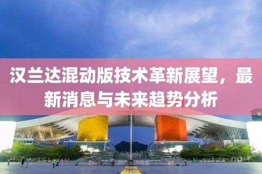 汉兰达混动版技术革新展望，最新消息与未来趋势分析