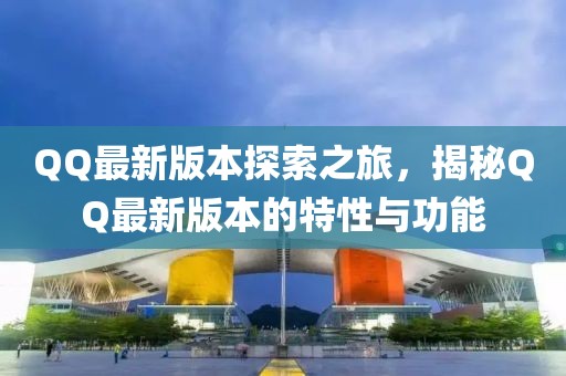 QQ最新版本探索之旅，揭秘QQ最新版本的特性与功能