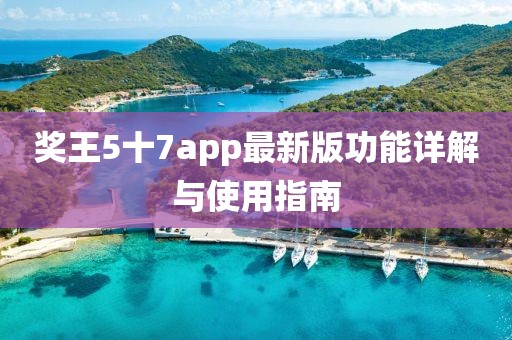 奖王5十7app最新版功能详解与使用指南