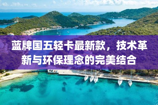 蓝牌国五轻卡最新款，技术革新与环保理念的完美结合