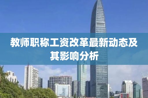 教师职称工资改革最新动态及其影响分析