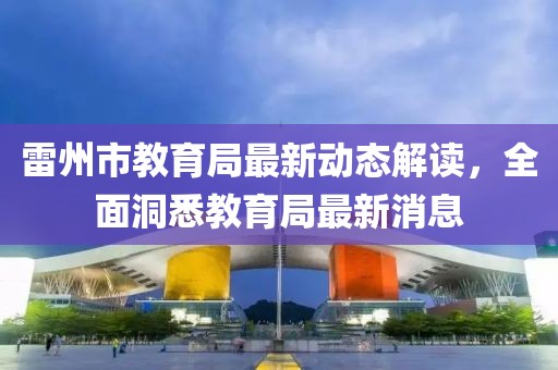 雷州市教育局最新动态解读，全面洞悉教育局最新消息