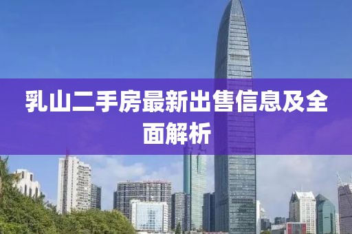 乳山二手房最新出售信息及全面解析
